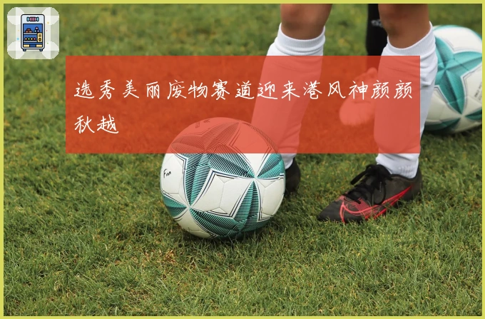 选秀美丽废物赛道迎来港风神颜颜秋越