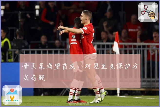 登贝莱渴望首发，对恩里克保护方式存疑