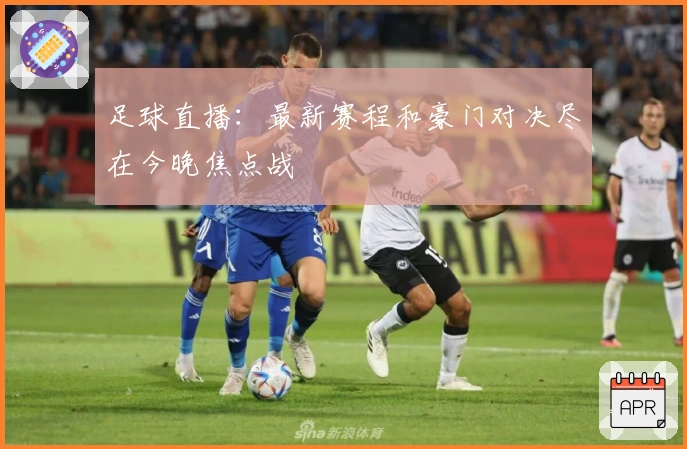 足球直播：最新赛程和豪门对决尽在今晚焦点战