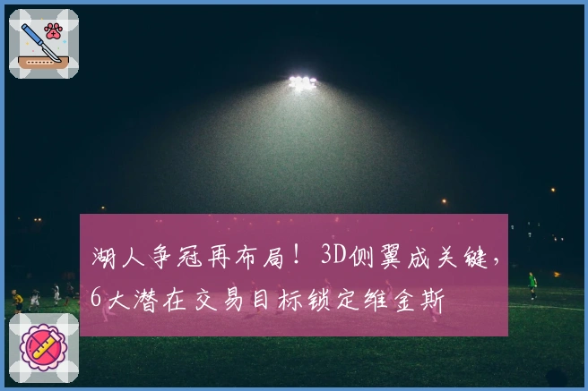 湖人争冠再布局！3D侧翼成关键，6大潜在交易目标锁定维金斯