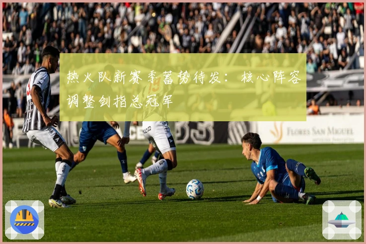 热火队新赛季蓄势待发：核心阵容调整剑指总冠军