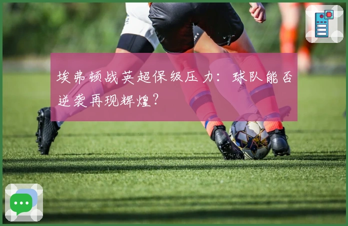 埃弗顿战英超保级压力：球队能否逆袭再现辉煌？