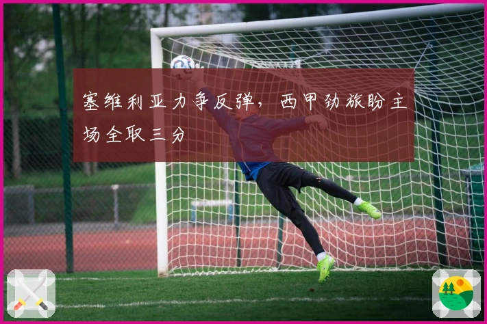 塞维利亚力争反弹，西甲劲旅盼主场全取三分